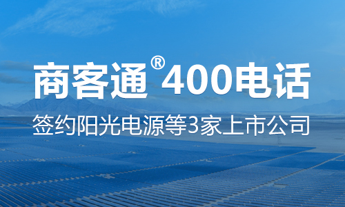 商客通400电话签约阳光电源,东华软件,邦德激光3家上市公司